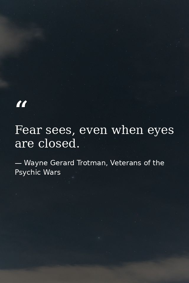 Fear sees, even when eyes are closed. — Wayne Gerard Trotman, Veterans of the Psychic Wars