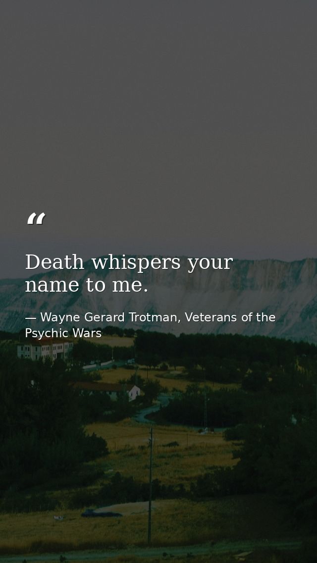 Death whispers your name to me. — Wayne Gerard Trotman, Veterans of the Psychic Wars