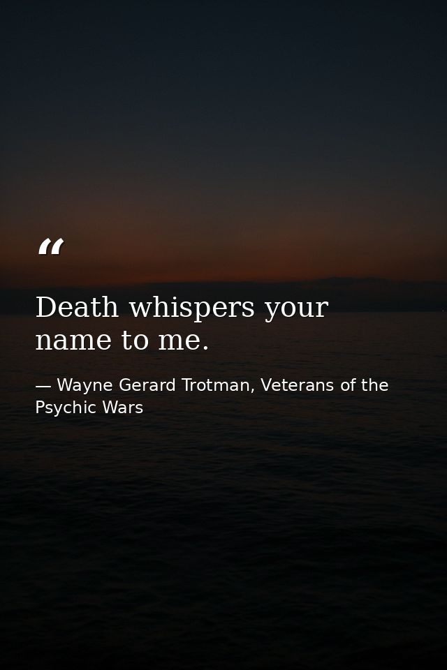 Death whispers your name to me. — Wayne Gerard Trotman, Veterans of the Psychic Wars