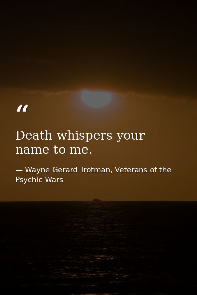Death whispers your name to me. — Wayne Gerard Trotman, Veterans of the Psychic Wars