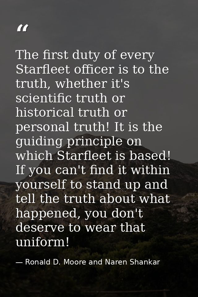 The first duty of every Starfleet officer is to the truth, whether it's scientific truth or historical truth or personal — Ronald D. Moore and Naren Shankar