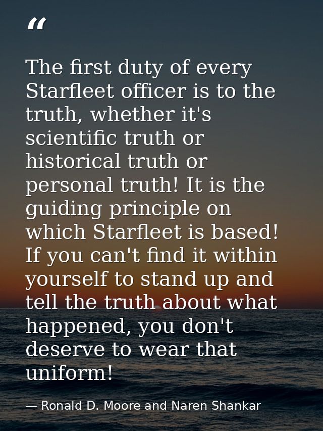The first duty of every Starfleet officer is to the truth, whether it's scientific truth or historical truth or personal — Ronald D. Moore and Naren Shankar