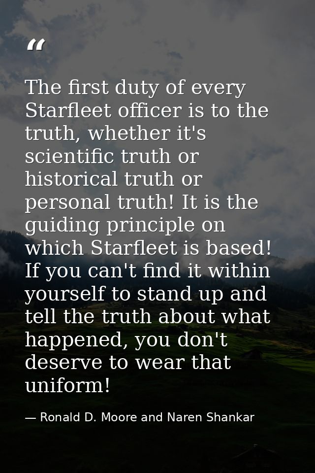 The first duty of every Starfleet officer is to the truth, whether it's scientific truth or historical truth or personal — Ronald D. Moore and Naren Shankar