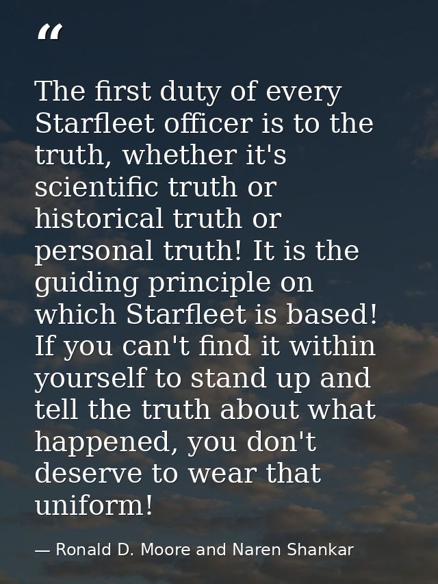 The first duty of every Starfleet officer is to the truth, whether it's scientific truth or historical truth or personal — Ronald D. Moore and Naren Shankar
