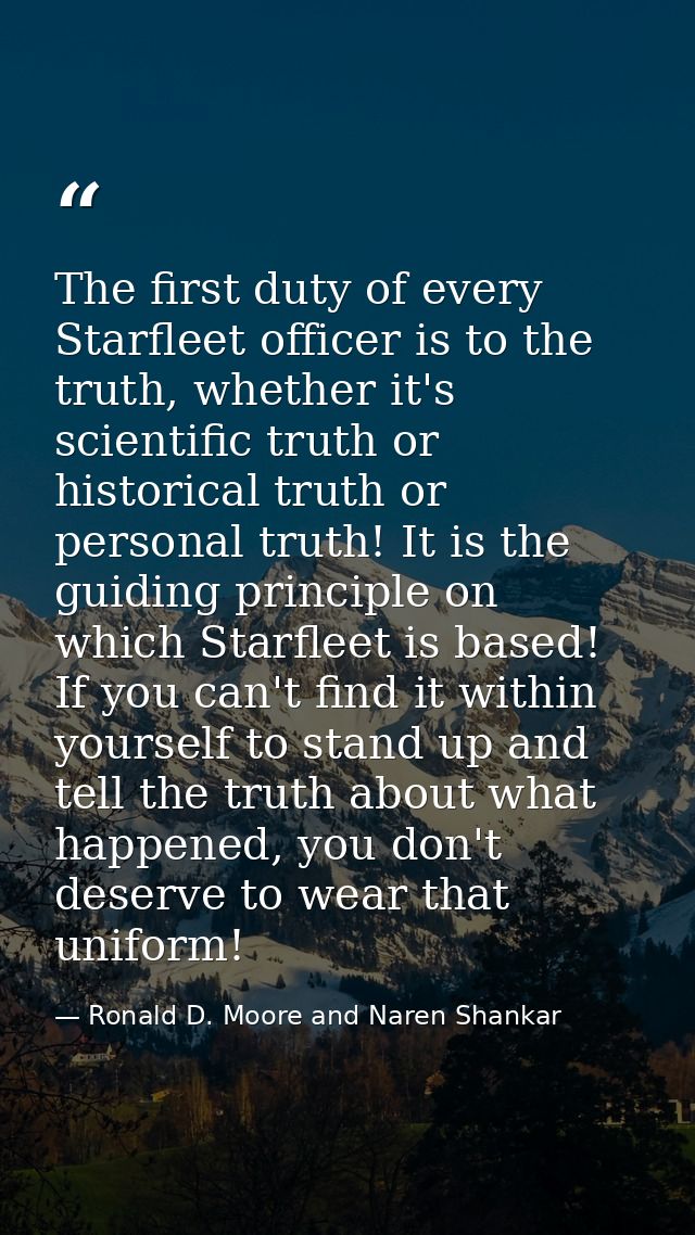 The first duty of every Starfleet officer is to the truth, whether it's scientific truth or historical truth or personal — Ronald D. Moore and Naren Shankar