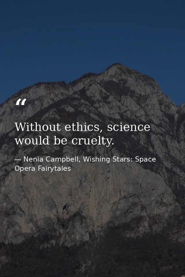 Without ethics, science would be cruelty. — Nenia Campbell, Wishing Stars: Space Opera Fairytales