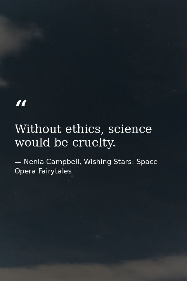 Without ethics, science would be cruelty. — Nenia Campbell, Wishing Stars: Space Opera Fairytales