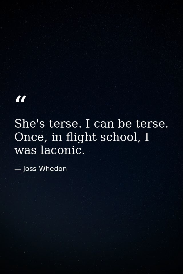 She's terse. I can be terse. Once, in flight school, I was laconic. — Joss Whedon