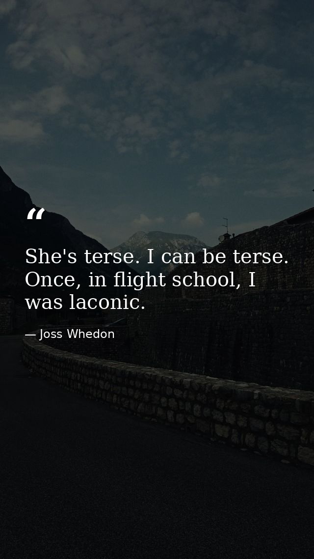 She's terse. I can be terse. Once, in flight school, I was laconic. — Joss Whedon