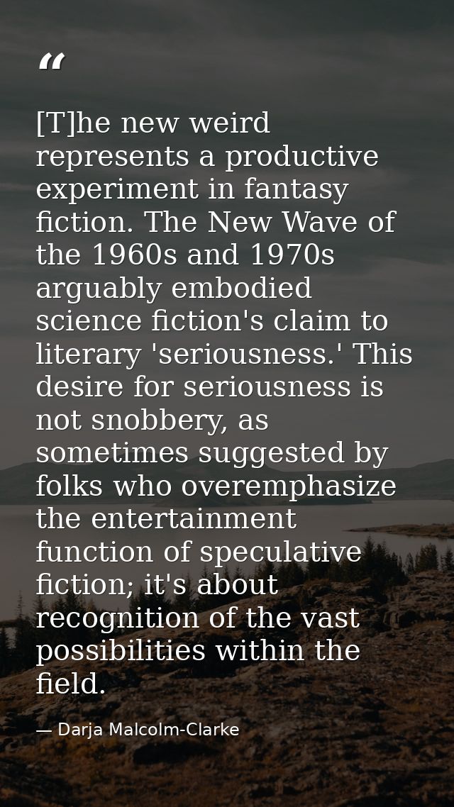 [T]he new weird represents a productive experiment in fantasy fiction. The New Wave of the 1960s and 1970s arguably embo — Darja Malcolm-Clarke