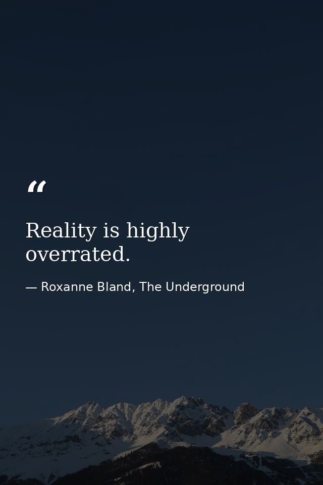 Reality is highly overrated. — Roxanne Bland, The Underground