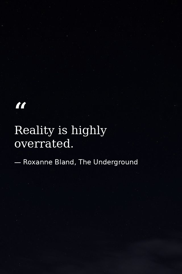Reality is highly overrated. — Roxanne Bland, The Underground
