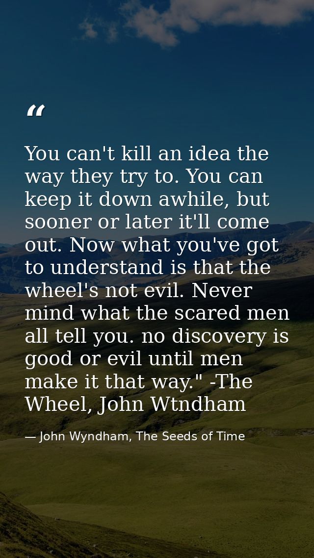 You can't kill an idea the way they try to. You can keep it down awhile, but sooner or later it'll come out. Now what yo — John Wyndham, The Seeds of Time