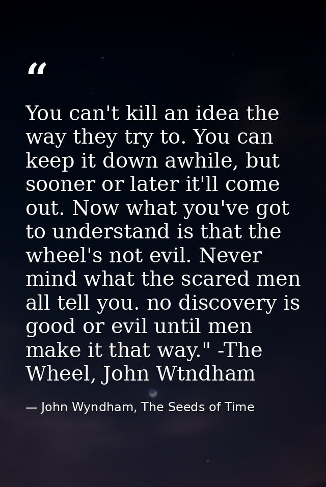 You can't kill an idea the way they try to. You can keep it down awhile, but sooner or later it'll come out. Now what yo — John Wyndham, The Seeds of Time