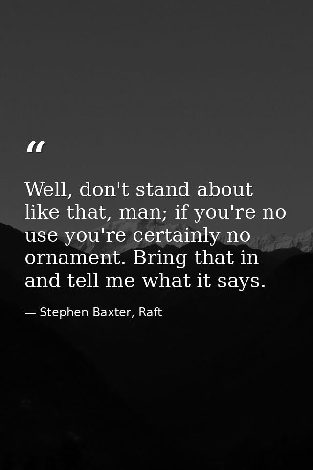 Well, don't stand about like that, man; if you're no use you're certainly no ornament. Bring that in and tell me what it — Stephen Baxter, Raft
