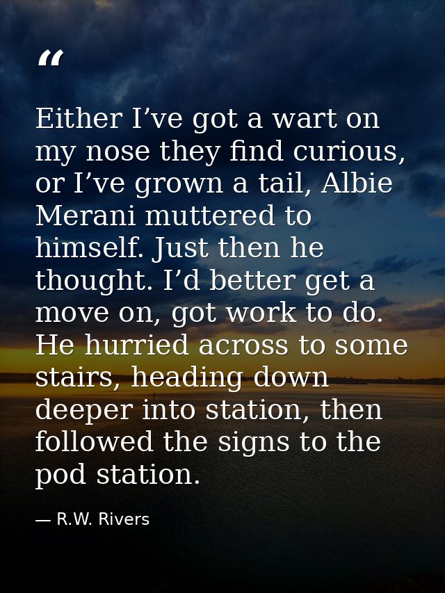 Either I’ve got a wart on my nose they find curious, or I’ve grown a tail, Albie Merani muttered to himself. Just then h — R.W. Rivers