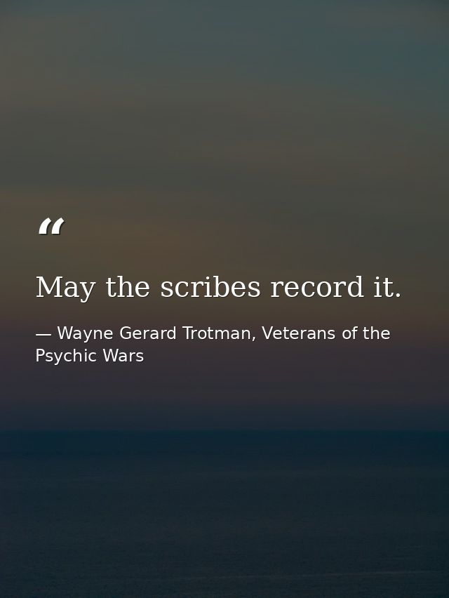 May the scribes record it. — Wayne Gerard Trotman, Veterans of the Psychic Wars