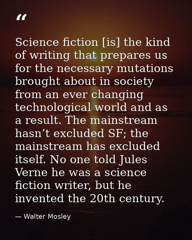Science fiction [is] the kind of writing that prepares us for the necessary mutations brought about in society from an e — Walter Mosley