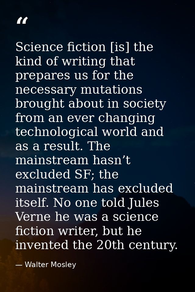 Science fiction [is] the kind of writing that prepares us for the necessary mutations brought about in society from an e — Walter Mosley