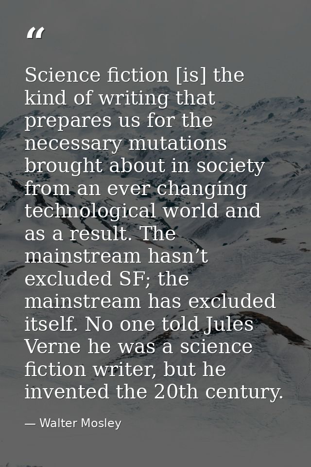 Science fiction [is] the kind of writing that prepares us for the necessary mutations brought about in society from an e — Walter Mosley