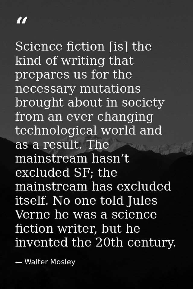 Science fiction [is] the kind of writing that prepares us for the necessary mutations brought about in society from an e — Walter Mosley