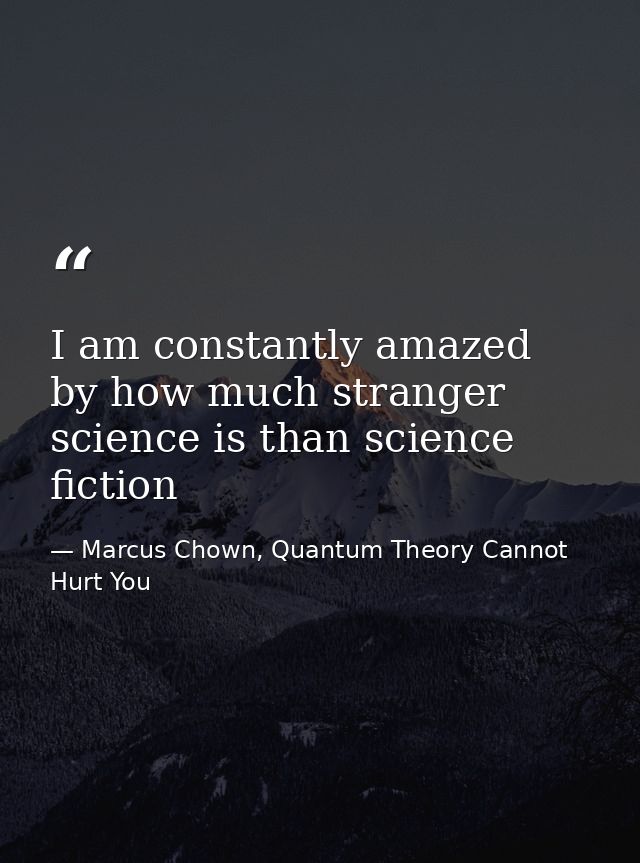 I am constantly amazed by how much stranger science is than science fiction — Marcus Chown, Quantum Theory Cannot Hurt You