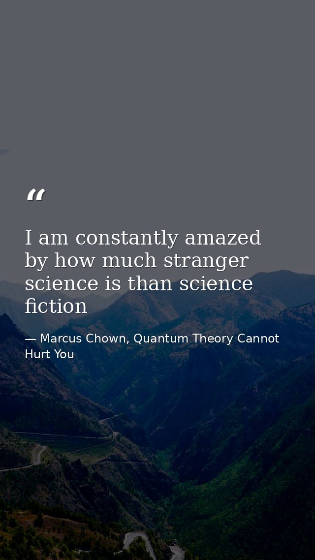 I am constantly amazed by how much stranger science is than science fiction — Marcus Chown, Quantum Theory Cannot Hurt You