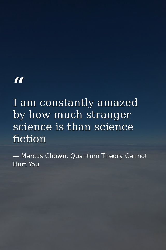 I am constantly amazed by how much stranger science is than science fiction — Marcus Chown, Quantum Theory Cannot Hurt You