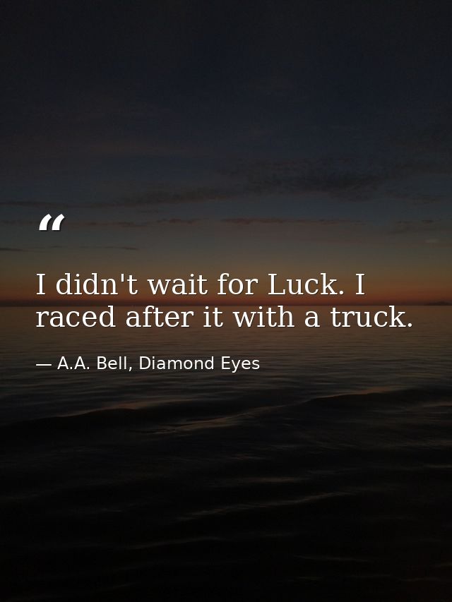 I didn't wait for Luck. I raced after it with a truck. — A.A. Bell, Diamond Eyes
