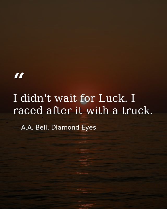 I didn't wait for Luck. I raced after it with a truck. — A.A. Bell, Diamond Eyes