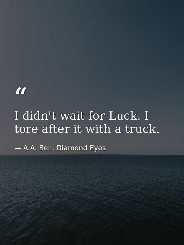 I didn't wait for Luck. I tore after it with a truck. — A.A. Bell, Diamond Eyes