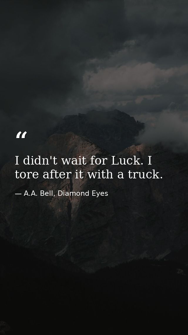 I didn't wait for Luck. I tore after it with a truck. — A.A. Bell, Diamond Eyes
