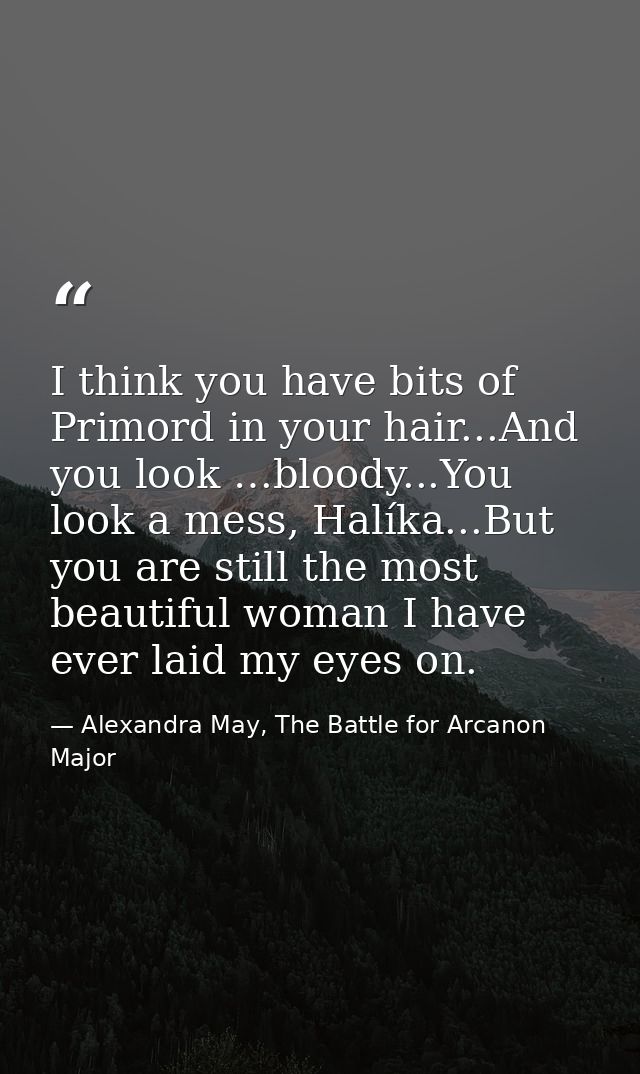 I think you have bits of Primord in your hair...And you look …bloody...You look a mess, Halíka...But you are still the m — Alexandra May, The Battle for Arcanon Major