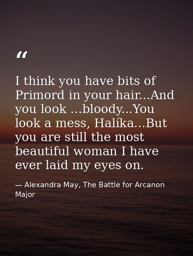 I think you have bits of Primord in your hair...And you look …bloody...You look a mess, Halíka...But you are still the m — Alexandra May, The Battle for Arcanon Major