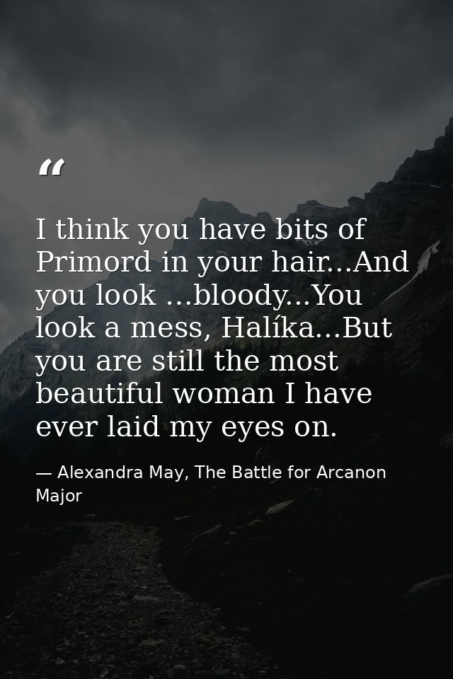 I think you have bits of Primord in your hair...And you look …bloody...You look a mess, Halíka...But you are still the m — Alexandra May, The Battle for Arcanon Major