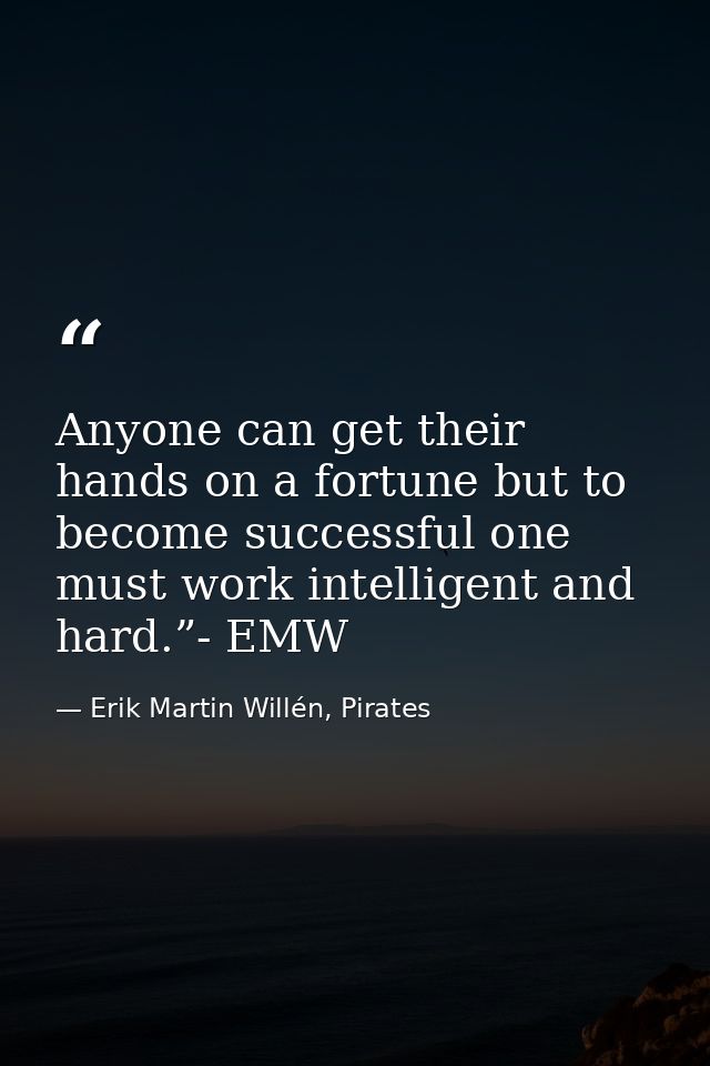 Anyone can get their hands on a fortune but to become successful one must work intelligent and hard.”- EMW — Erik Martin Willén, Pirates