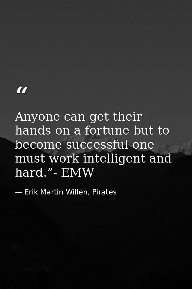 Anyone can get their hands on a fortune but to become successful one must work intelligent and hard.”- EMW — Erik Martin Willén, Pirates