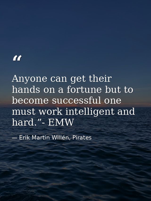 Anyone can get their hands on a fortune but to become successful one must work intelligent and hard.”- EMW — Erik Martin Willén, Pirates