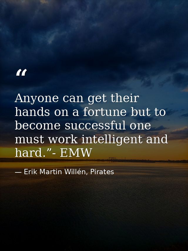 Anyone can get their hands on a fortune but to become successful one must work intelligent and hard.”- EMW — Erik Martin Willén, Pirates