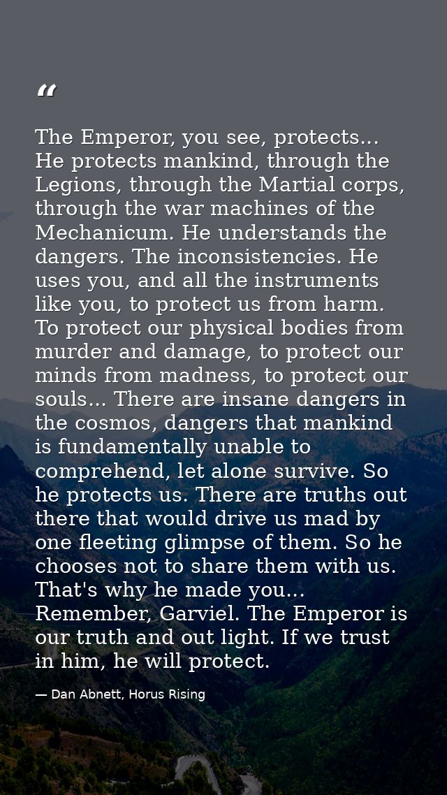 The Emperor, you see, protects... He protects mankind, through the Legions, through the Martial corps, through the war m — Dan Abnett, Horus Rising
