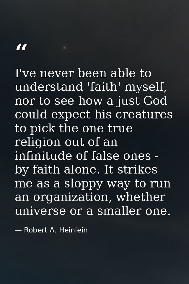I've never been able to understand 'faith' myself, nor to see how a just God could expect his creatures to pick the one  — Robert A. Heinlein