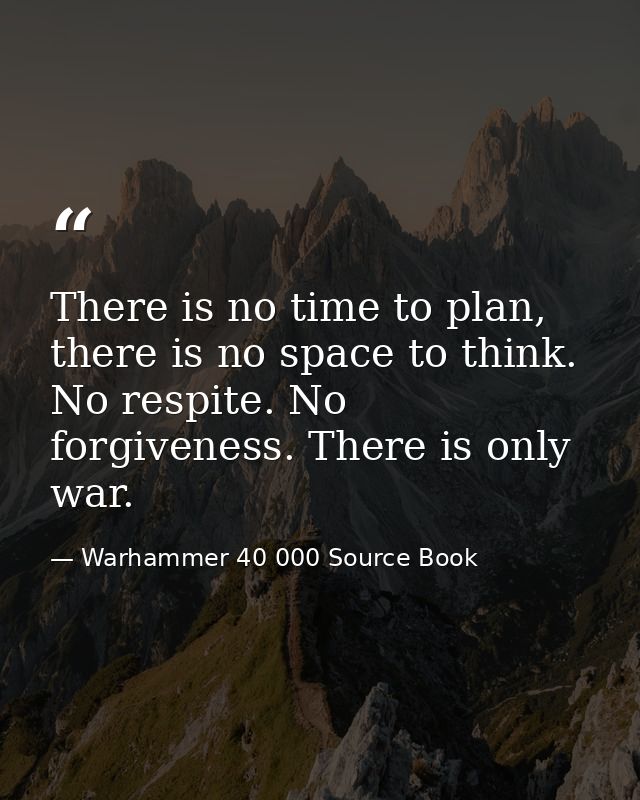 There is no time to plan, there is no space to think. No respite. No forgiveness. There is only war. — Warhammer 40 000 Source Book