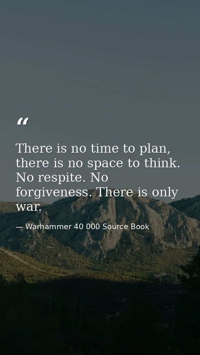 There is no time to plan, there is no space to think. No respite. No forgiveness. There is only war. — Warhammer 40 000 Source Book