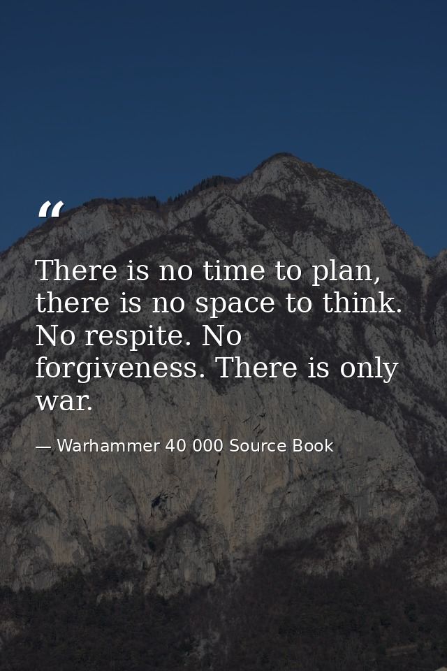 There is no time to plan, there is no space to think. No respite. No forgiveness. There is only war. — Warhammer 40 000 Source Book