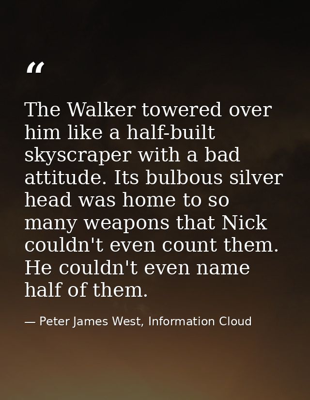 The Walker towered over him like a half-built skyscraper with a bad attitude. Its bulbous silver head was home to so man — Peter James West, Information Cloud