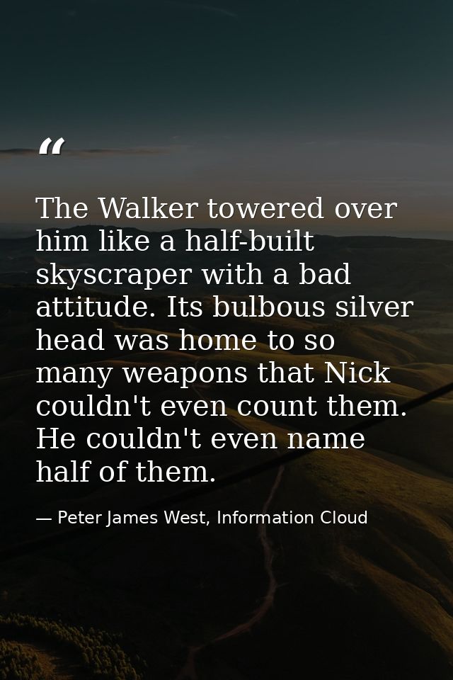The Walker towered over him like a half-built skyscraper with a bad attitude. Its bulbous silver head was home to so man — Peter James West, Information Cloud