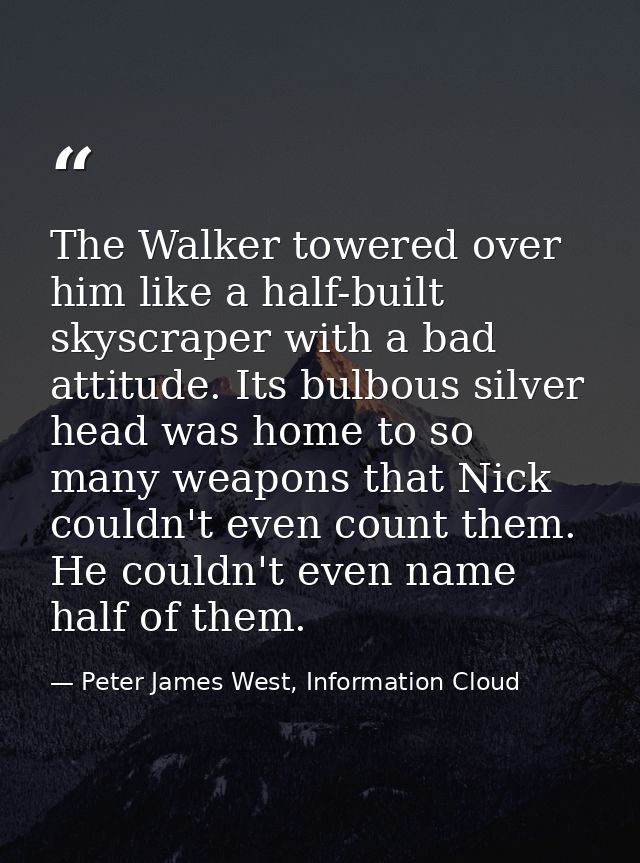 The Walker towered over him like a half-built skyscraper with a bad attitude. Its bulbous silver head was home to so man — Peter James West, Information Cloud