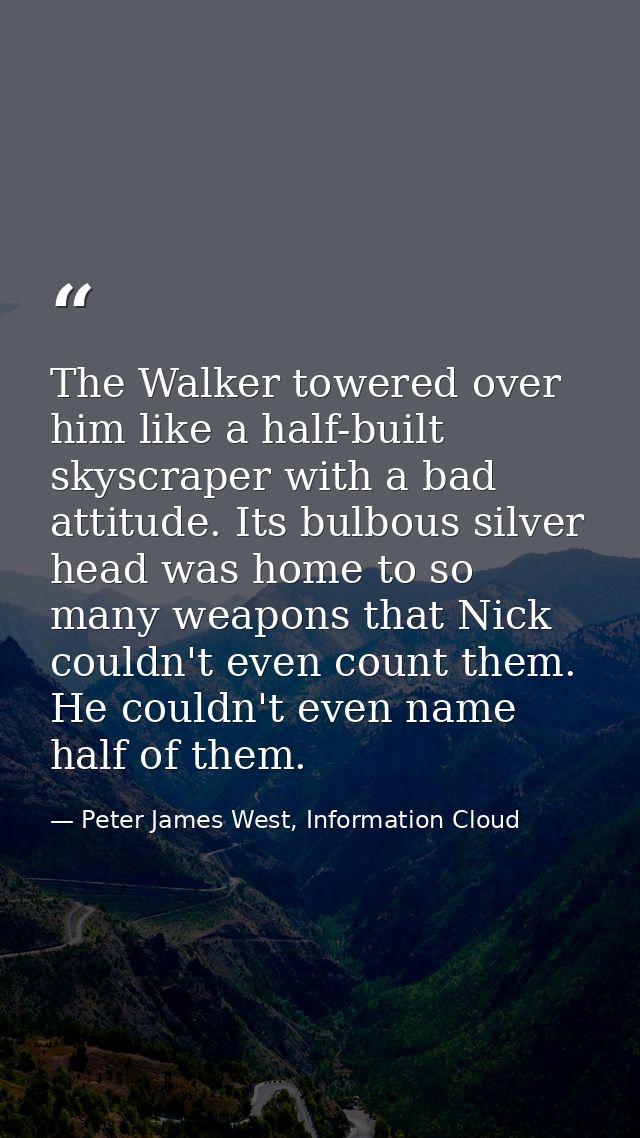 The Walker towered over him like a half-built skyscraper with a bad attitude. Its bulbous silver head was home to so man — Peter James West, Information Cloud