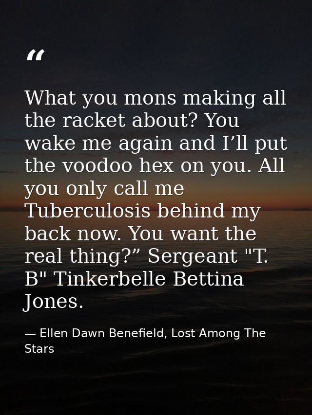 What you mons making all the racket about? You wake me again and I’ll put the voodoo hex on you. All you only call me Tu — Ellen Dawn Benefield, Lost Among The Stars