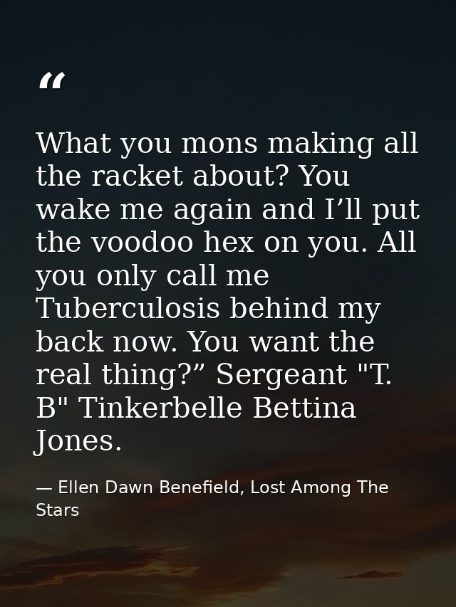 What you mons making all the racket about? You wake me again and I’ll put the voodoo hex on you. All you only call me Tu — Ellen Dawn Benefield, Lost Among The Stars